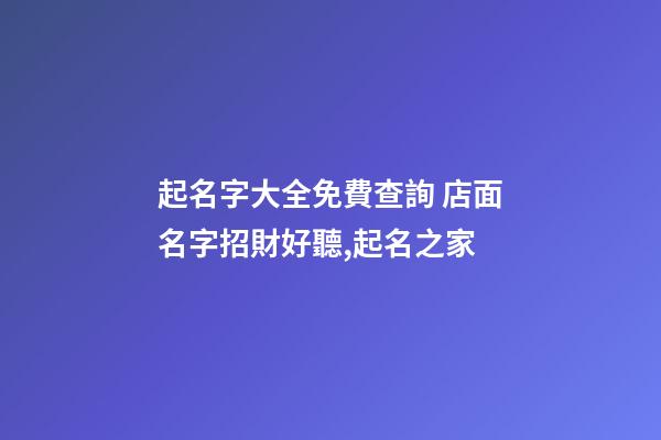 起名字大全免費查詢 店面名字招財好聽,起名之家